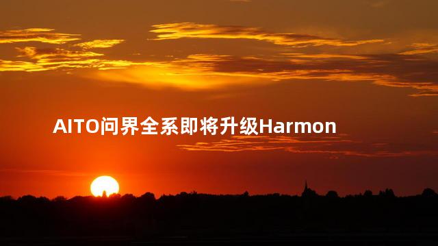 AITO问界全系即将升级HarmonyOS 3